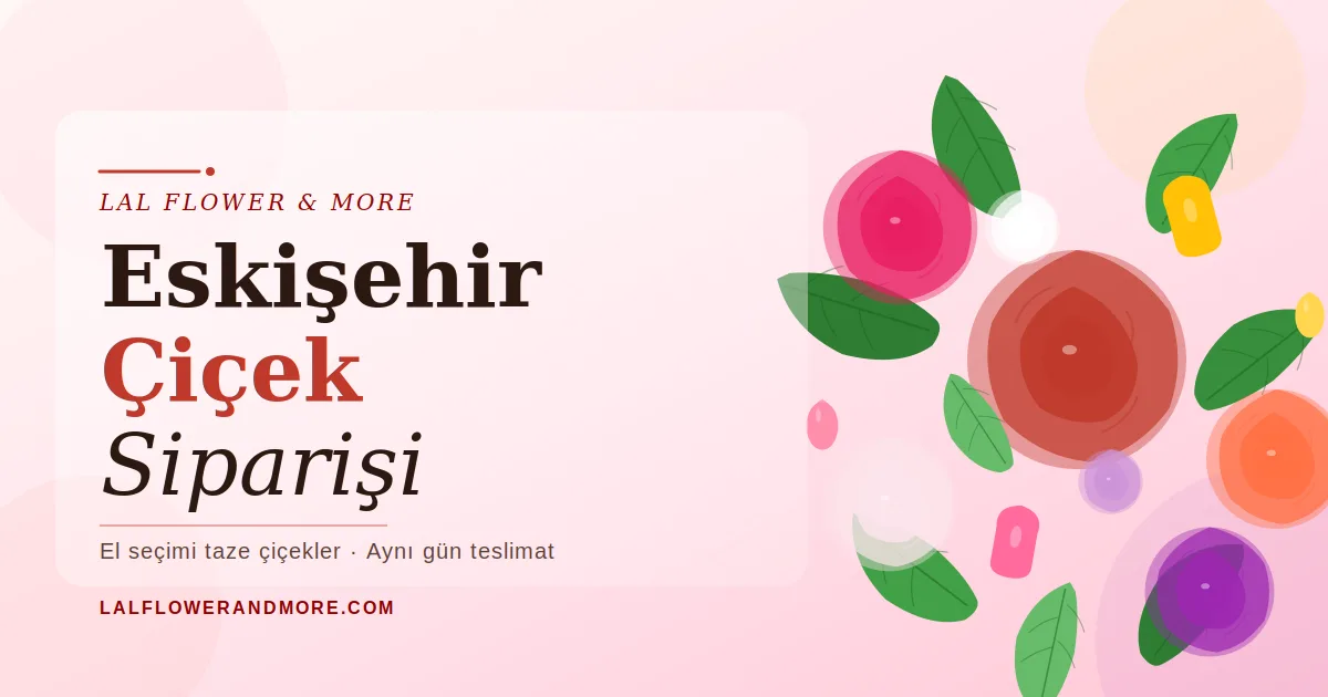 Eskişehir Çiçek Siparişi: Şehrin En Özel Anlarına Lal Flower & More Dokunuşu